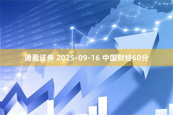 通盈证券 2025-09-16 中国财经60分