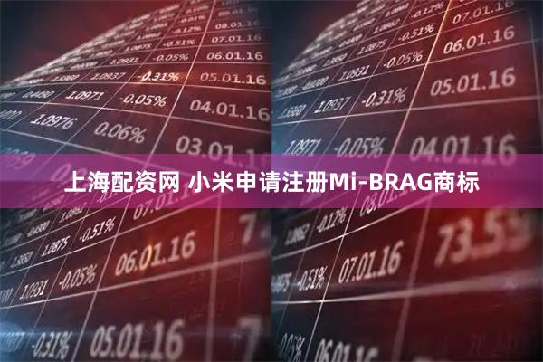 上海配资网 小米申请注册Mi-BRAG商标