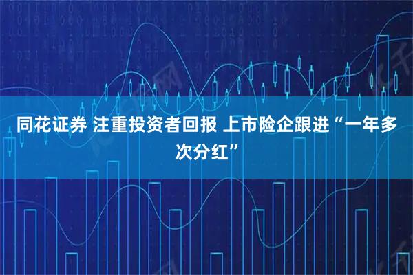 同花证券 注重投资者回报 上市险企跟进“一年多次分红”