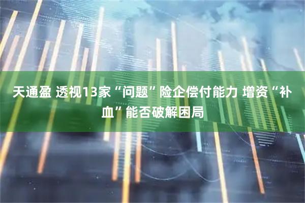 天通盈 透视13家“问题”险企偿付能力 增资“补血”能否破解困局