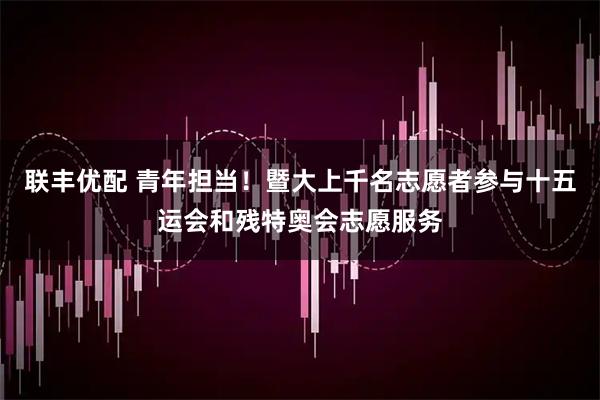 联丰优配 青年担当！暨大上千名志愿者参与十五运会和残特奥会志愿服务