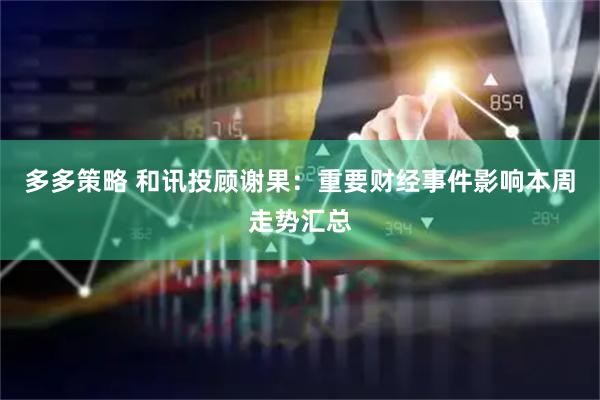 多多策略 和讯投顾谢果：重要财经事件影响本周走势汇总