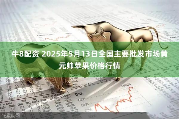 牛8配资 2025年5月13日全国主要批发市场黄元帅苹果价格行情