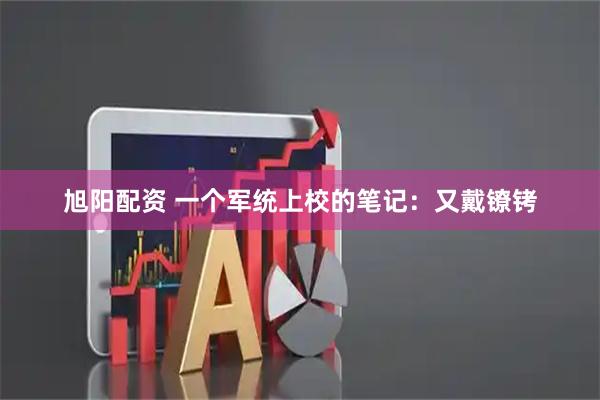 旭阳配资 一个军统上校的笔记：又戴镣铐