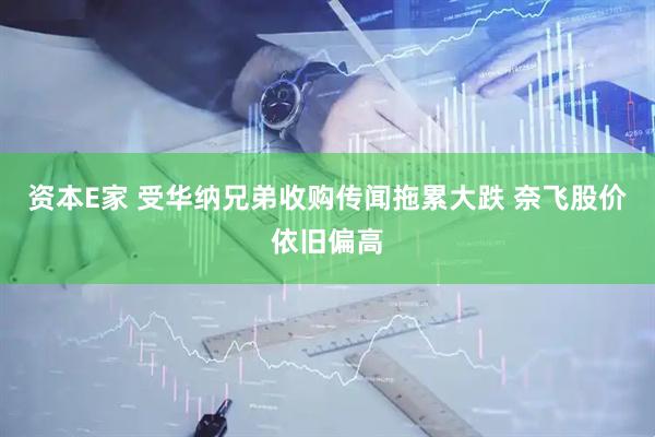 资本E家 受华纳兄弟收购传闻拖累大跌 奈飞股价依旧偏高