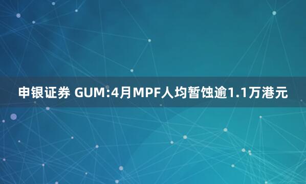 申银证券 GUM:4月MPF人均暂蚀逾1.1万港元