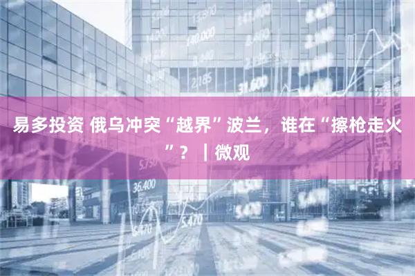 易多投资 俄乌冲突“越界”波兰，谁在“擦枪走火”？｜微观