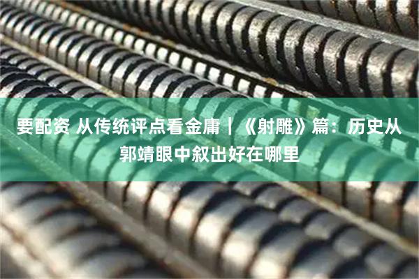 要配资 从传统评点看金庸｜《射雕》篇：历史从郭靖眼中叙出好在哪里
