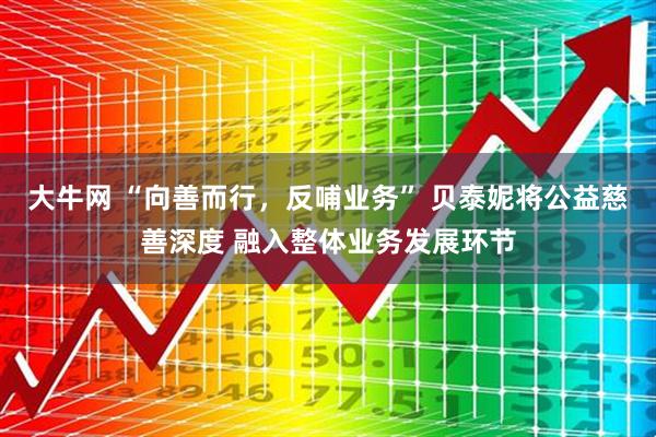 大牛网 “向善而行，反哺业务” 贝泰妮将公益慈善深度 融入整体业务发展环节