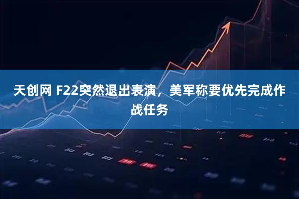 天创网 F22突然退出表演，美军称要优先完成作战任务