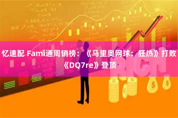 忆速配 Fami通周销榜：《马里奥网球：狂热》打败《DQ7re》登顶
