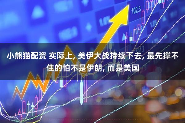小熊猫配资 实际上, 美伊大战持续下去, 最先撑不住的怕不是伊朗, 而是美国