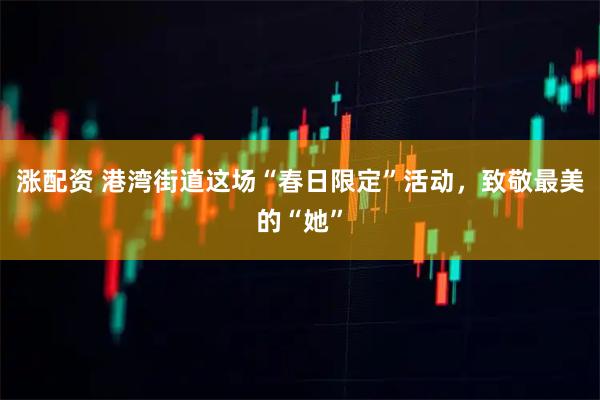 涨配资 港湾街道这场“春日限定”活动，致敬最美的“她”
