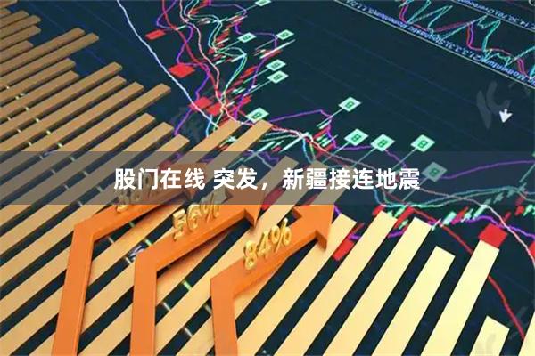 股门在线 突发，新疆接连地震